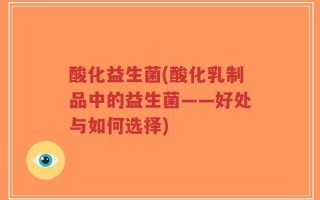酸化益生菌(酸化乳制品中的益生菌——好处与如何选择)