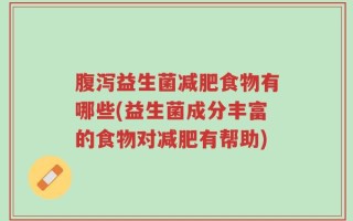 腹泻益生菌减肥食物有哪些(益生菌成分丰富的食物对减肥有帮助)