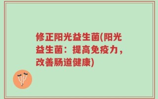 修正阳光益生菌(阳光益生菌：提高免疫力，改善肠道健康)