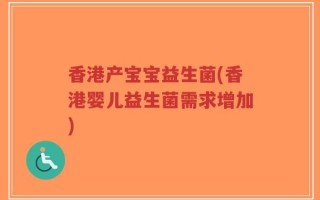 香港产宝宝益生菌(香港婴儿益生菌需求增加)