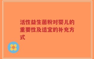 活性益生菌粉对婴儿的重要性及适宜的补充方式