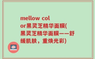 mellow color黑灵芝精华面膜(黑灵芝精华面膜——舒缓肌肤，重焕光彩)