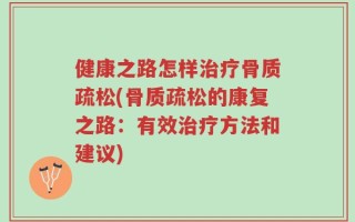 健康之路怎样治疗骨质疏松(骨质疏松的康复之路：有效治疗方法和建议)