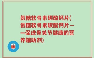 氨糖软骨素碳酸钙片(氨糖软骨素碳酸钙片——促进骨关节健康的营养辅助剂)