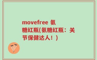 movefree 氨糖红瓶(氨糖红瓶：关节保健达人！)