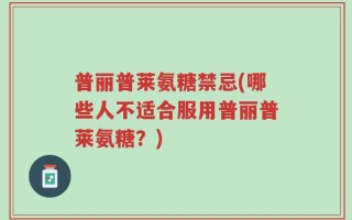 普丽普莱氨糖禁忌(哪些人不适合服用普丽普莱氨糖？)