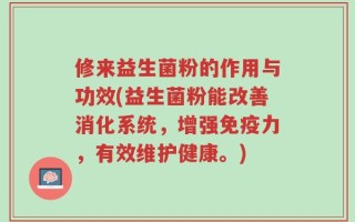 修来益生菌粉的作用与功效(益生菌粉能改善消化系统，增强免疫力，有效维护健康。)