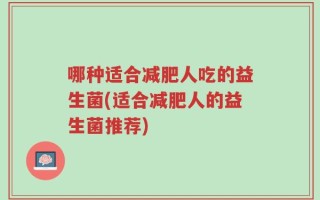 哪种适合减肥人吃的益生菌(适合减肥人的益生菌推荐)