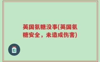 英国氨糖没事(英国氨糖安全，未造成伤害)