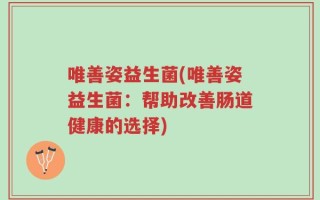 唯善姿益生菌(唯善姿益生菌：帮助改善肠道健康的选择)