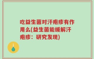 吃益生菌对汗疱疹有作用么(益生菌能缓解汗疱疹：研究发现)
