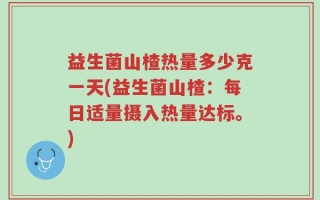 益生菌山楂热量多少克一天(益生菌山楂：每日适量摄入热量达标。)