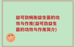 益可劲畅衡益生菌的功效与作用(益可劲益生菌的功效与作用简介)