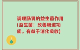 调理肠胃的益生菌作用(益生菌：改善肠道功能，有益于消化吸收)