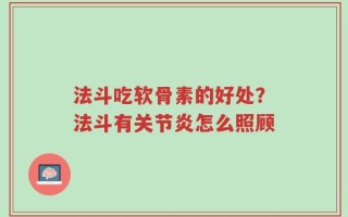 法斗吃软骨素的好处？法斗有关节炎怎么照顾