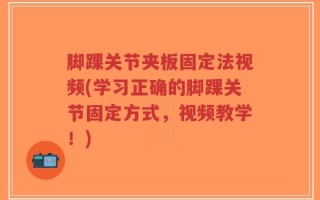 脚踝关节夹板固定法视频(学习正确的脚踝关节固定方式，视频教学！)