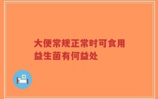 大便常规正常时可食用益生菌有何益处