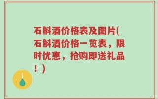 石斛酒价格表及图片(石斛酒价格一览表，限时优惠，抢购即送礼品！)