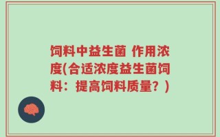饲料中益生菌 作用浓度(合适浓度益生菌饲料：提高饲料质量？)