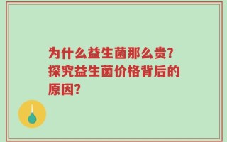 为什么益生菌那么贵？探究益生菌价格背后的原因？