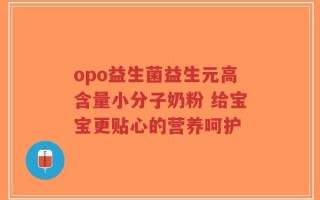 opo益生菌益生元高含量小分子奶粉 给宝宝更贴心的营养呵护