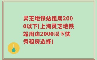 灵芝地铁站租房2000以下(上海灵芝地铁站周边2000以下优秀租房选择)
