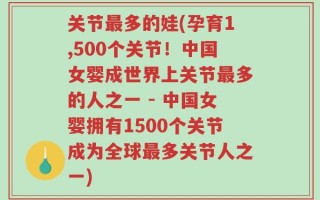 关节最多的娃(孕育1,500个关节！中国女婴成世界上关节最多的人之一 - 中国女婴拥有1500个关节成为全球最多关节人之一)