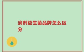滴剂益生菌品牌怎么区分
