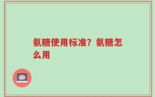 氨糖使用标准？氨糖怎么用