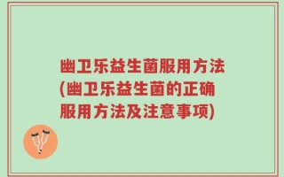 幽卫乐益生菌服用方法(幽卫乐益生菌的正确服用方法及注意事项)