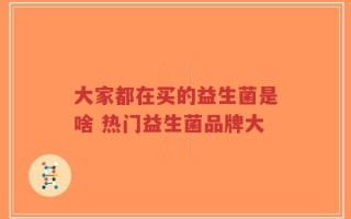 大家都在买的益生菌是啥 热门益生菌品牌大