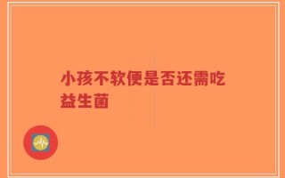 小孩不软便是否还需吃益生菌