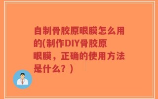 自制骨胶原眼膜怎么用的(制作DIY骨胶原眼膜，正确的使用方法是什么？)
