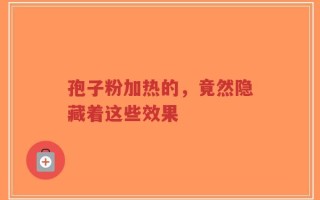 孢子粉加热的，竟然隐藏着这些效果