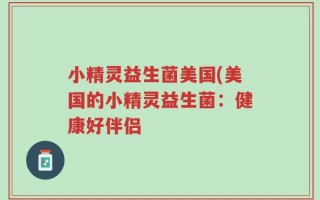 小精灵益生菌美国(美国的小精灵益生菌：健康好伴侣