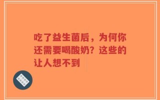 吃了益生菌后，为何你还需要喝酸奶？这些的让人想不到