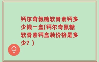 钙尔奇氨糖软骨素钙多少钱一盒(钙尔奇氨糖软骨素钙盒装价格是多少？)