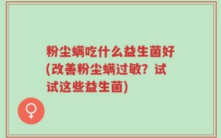 粉尘螨吃什么益生菌好(改善粉尘螨过敏？试试这些益生菌)