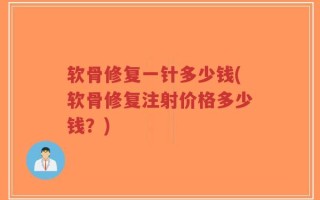 软骨修复一针多少钱(软骨修复注射价格多少钱？)