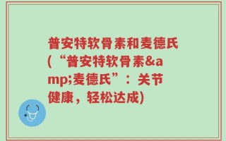 普安特软骨素和麦德氏(“普安特软骨素&麦德氏”：关节健康，轻松达成)