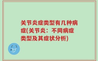 关节炎症类型有几种病症(关节炎：不同病症类型及其症状分析)