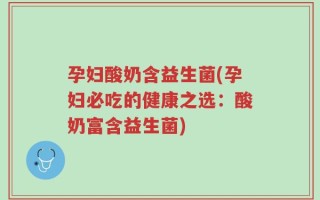 孕妇酸奶含益生菌(孕妇必吃的健康之选：酸奶富含益生菌)