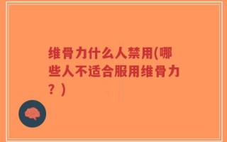 维骨力什么人禁用(哪些人不适合服用维骨力？)