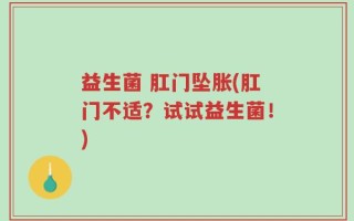 益生菌 肛门坠胀(肛门不适？试试益生菌！)