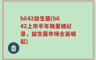 b642益生菌(b642上市半年销量破纪录，益生菌市场全面崛起)