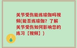关节受伤能练瑜伽吗视频(能否练瑜伽？了解关节受伤如何影响您的练习【视频】)