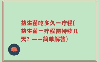 益生菌吃多久一疗程(益生菌一疗程需持续几天？——简单解答)