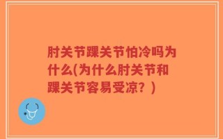 肘关节踝关节怕冷吗为什么(为什么肘关节和踝关节容易受凉？)