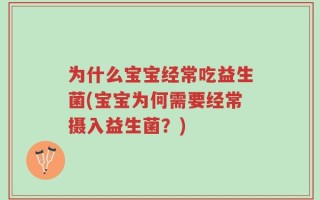为什么宝宝经常吃益生菌(宝宝为何需要经常摄入益生菌？)