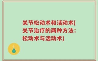 关节松动术和活动术(关节治疗的两种方法：松动术与活动术)